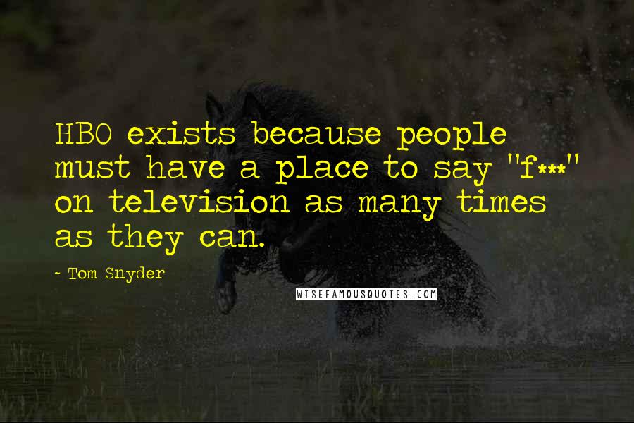 Tom Snyder Quotes: HBO exists because people must have a place to say "f***" on television as many times as they can.