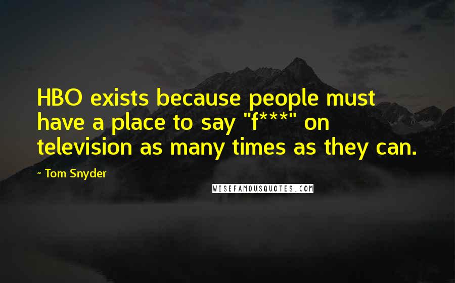 Tom Snyder Quotes: HBO exists because people must have a place to say "f***" on television as many times as they can.