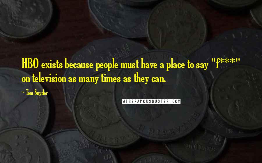 Tom Snyder Quotes: HBO exists because people must have a place to say "f***" on television as many times as they can.