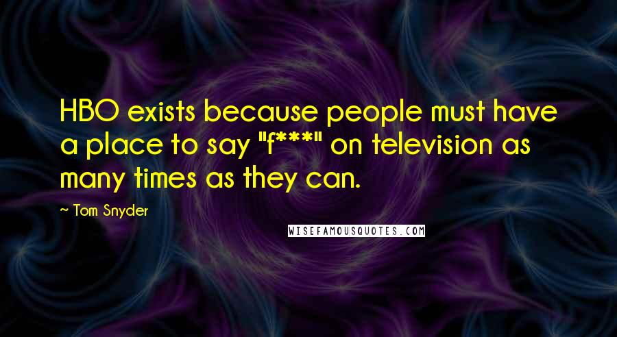 Tom Snyder Quotes: HBO exists because people must have a place to say "f***" on television as many times as they can.