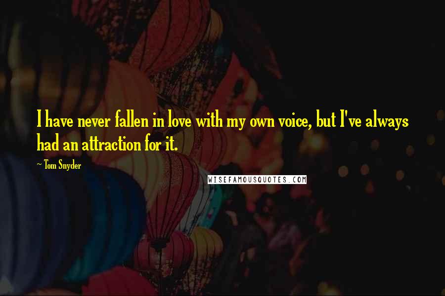 Tom Snyder Quotes: I have never fallen in love with my own voice, but I've always had an attraction for it.