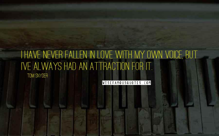 Tom Snyder Quotes: I have never fallen in love with my own voice, but I've always had an attraction for it.