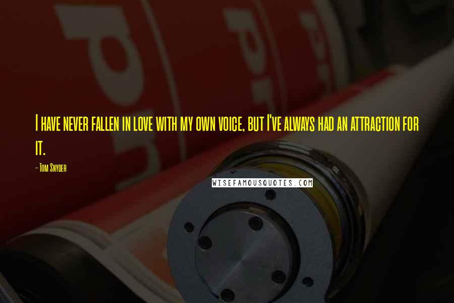 Tom Snyder Quotes: I have never fallen in love with my own voice, but I've always had an attraction for it.