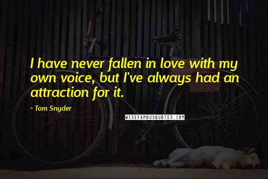 Tom Snyder Quotes: I have never fallen in love with my own voice, but I've always had an attraction for it.