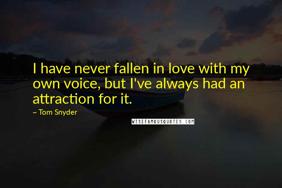 Tom Snyder Quotes: I have never fallen in love with my own voice, but I've always had an attraction for it.