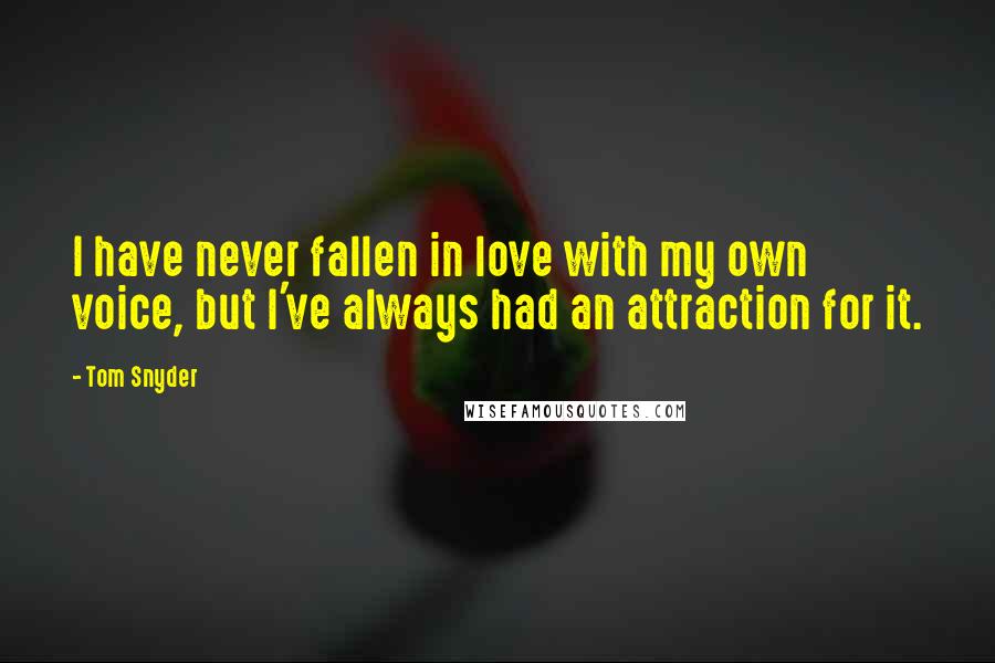 Tom Snyder Quotes: I have never fallen in love with my own voice, but I've always had an attraction for it.