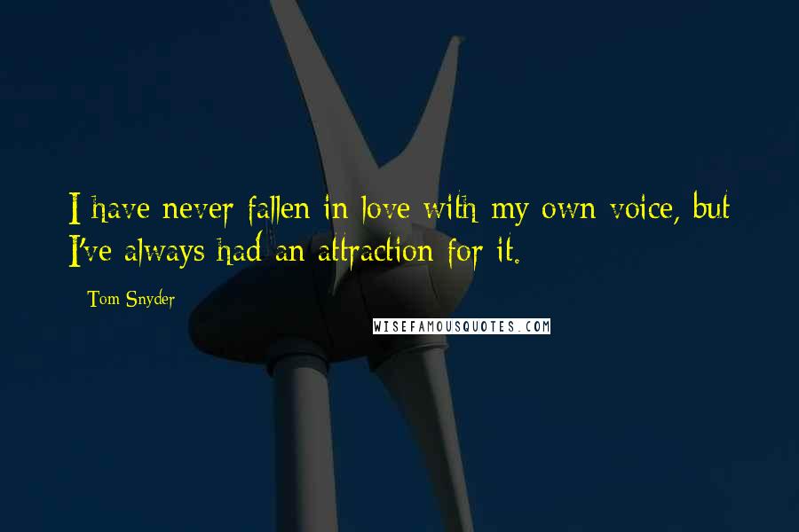Tom Snyder Quotes: I have never fallen in love with my own voice, but I've always had an attraction for it.