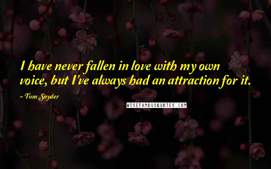 Tom Snyder Quotes: I have never fallen in love with my own voice, but I've always had an attraction for it.
