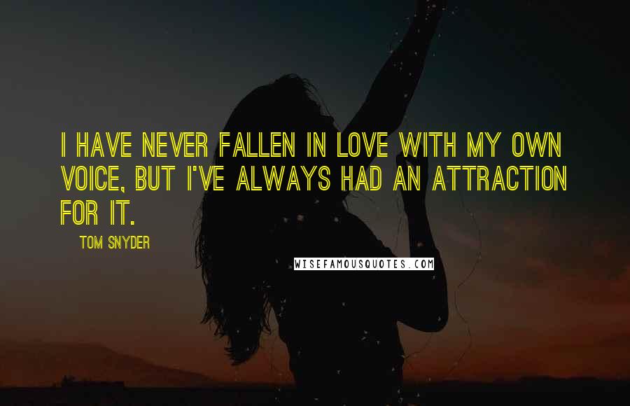 Tom Snyder Quotes: I have never fallen in love with my own voice, but I've always had an attraction for it.