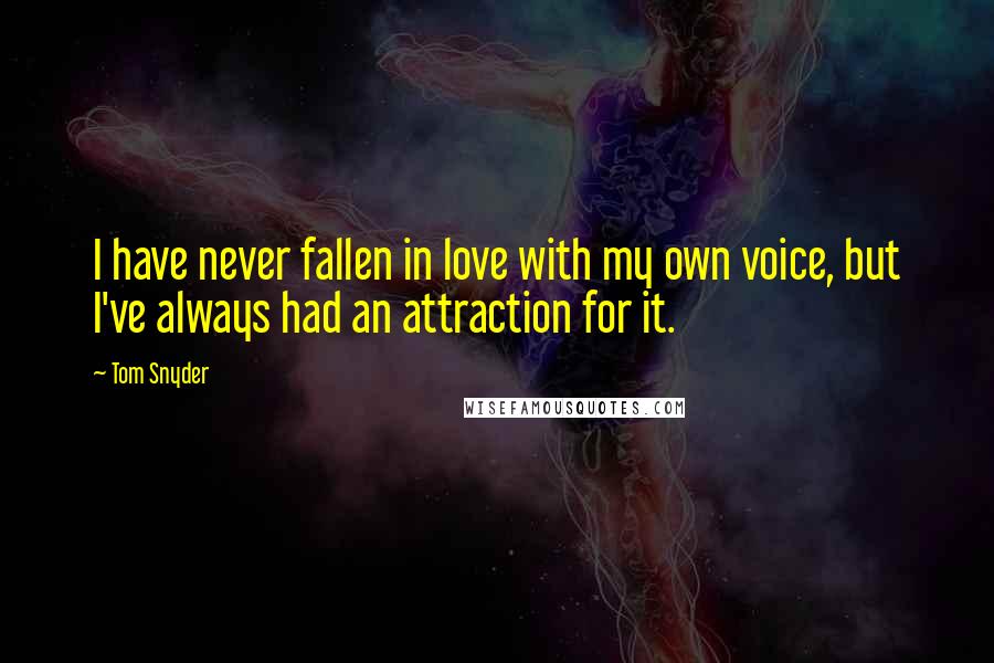 Tom Snyder Quotes: I have never fallen in love with my own voice, but I've always had an attraction for it.
