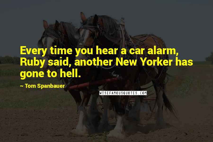Tom Spanbauer Quotes: Every time you hear a car alarm, Ruby said, another New Yorker has gone to hell.