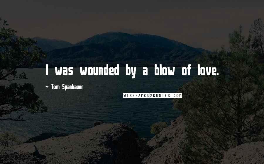 Tom Spanbauer Quotes: I was wounded by a blow of love.