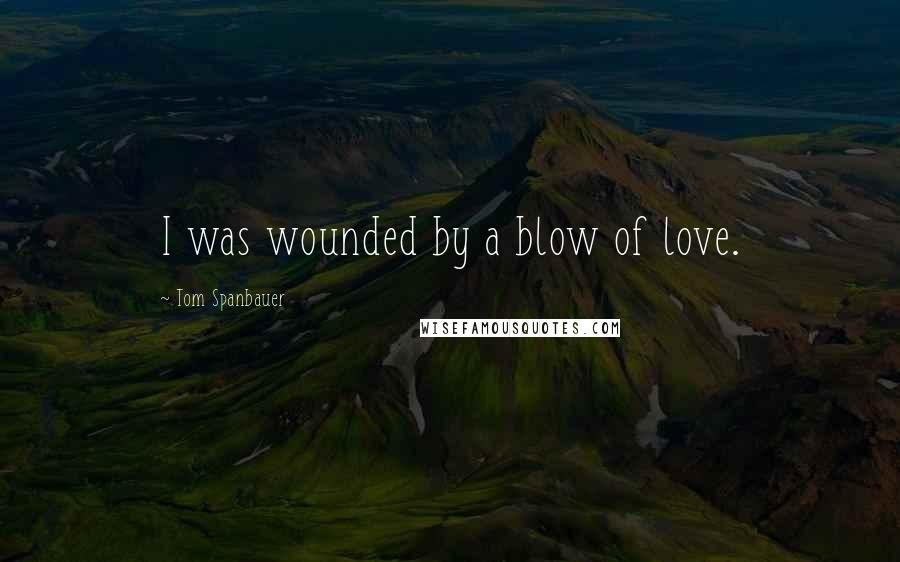 Tom Spanbauer Quotes: I was wounded by a blow of love.