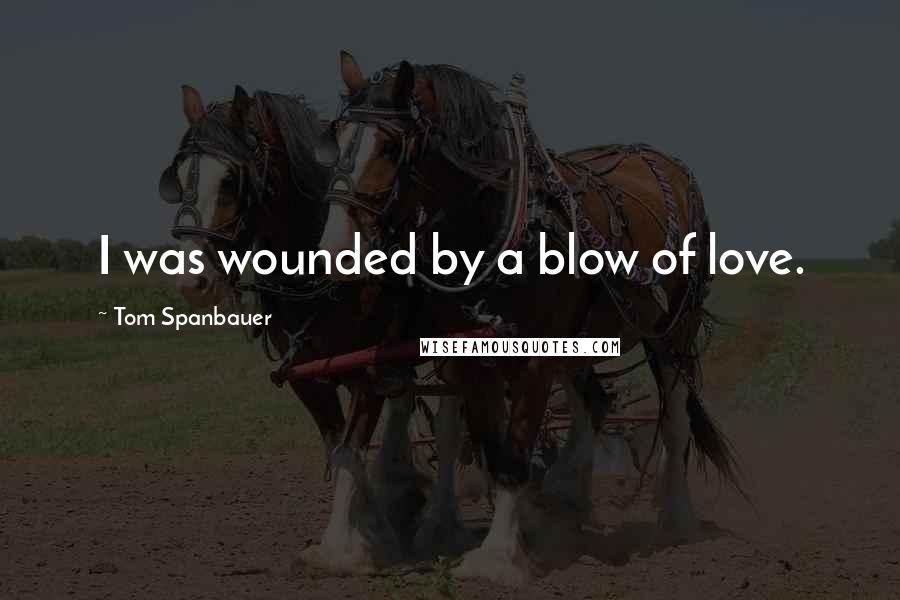 Tom Spanbauer Quotes: I was wounded by a blow of love.