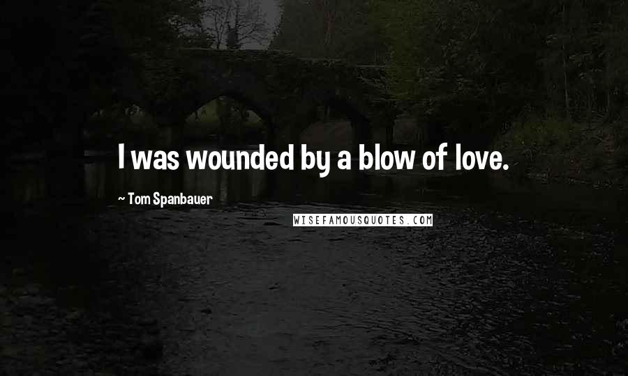 Tom Spanbauer Quotes: I was wounded by a blow of love.