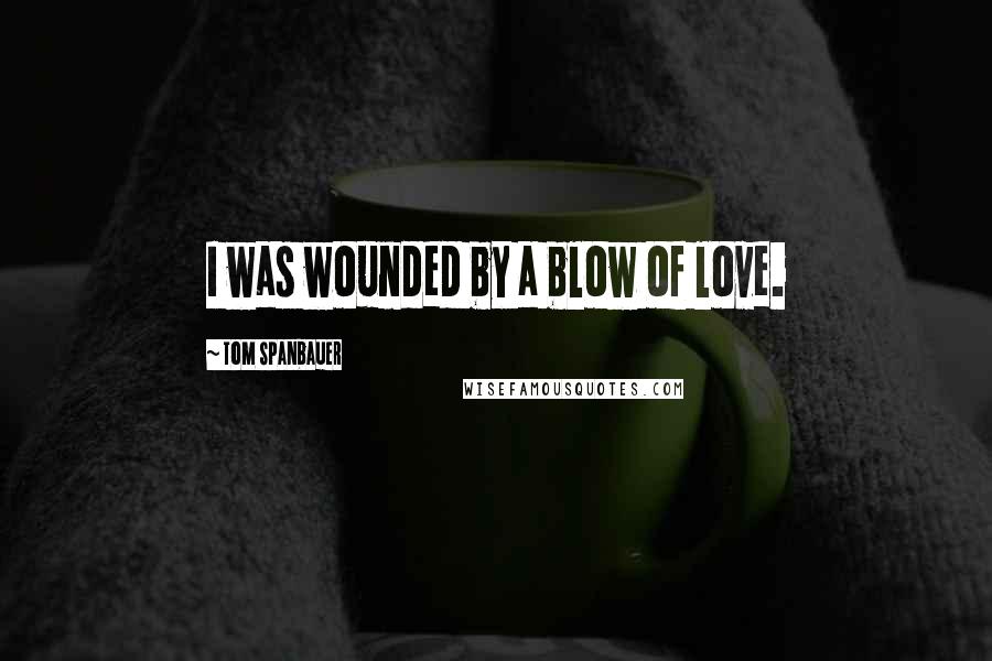 Tom Spanbauer Quotes: I was wounded by a blow of love.