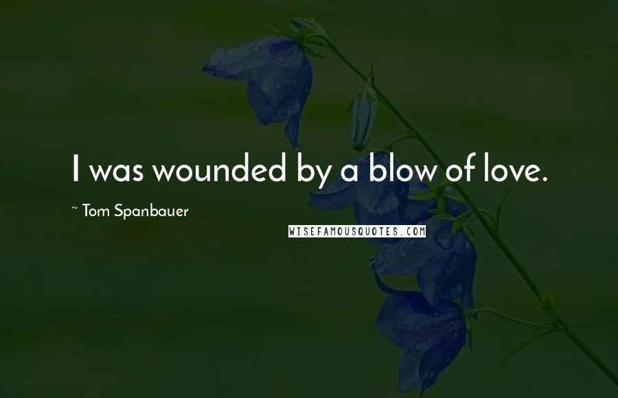 Tom Spanbauer Quotes: I was wounded by a blow of love.