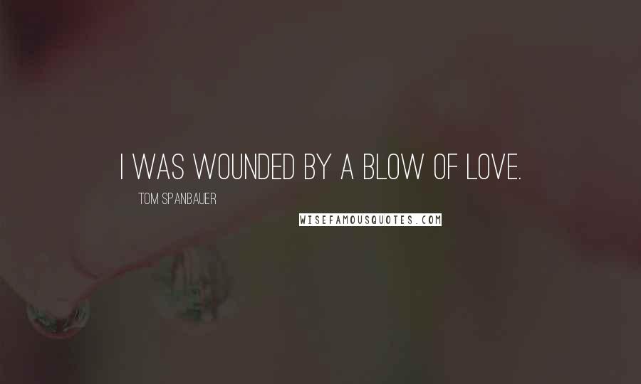 Tom Spanbauer Quotes: I was wounded by a blow of love.