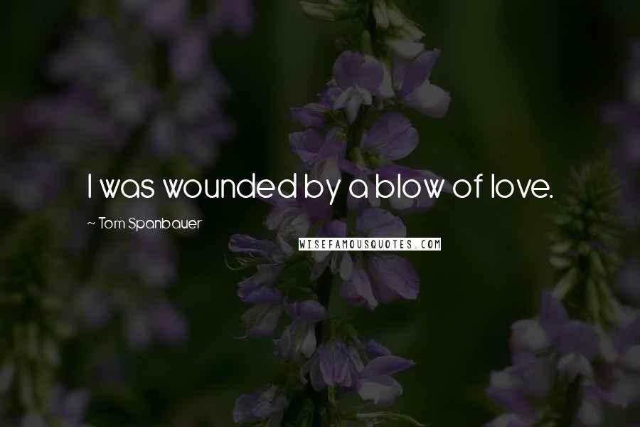 Tom Spanbauer Quotes: I was wounded by a blow of love.