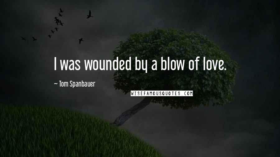 Tom Spanbauer Quotes: I was wounded by a blow of love.