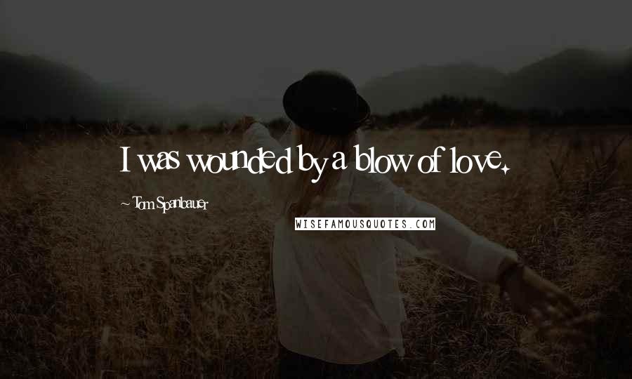 Tom Spanbauer Quotes: I was wounded by a blow of love.