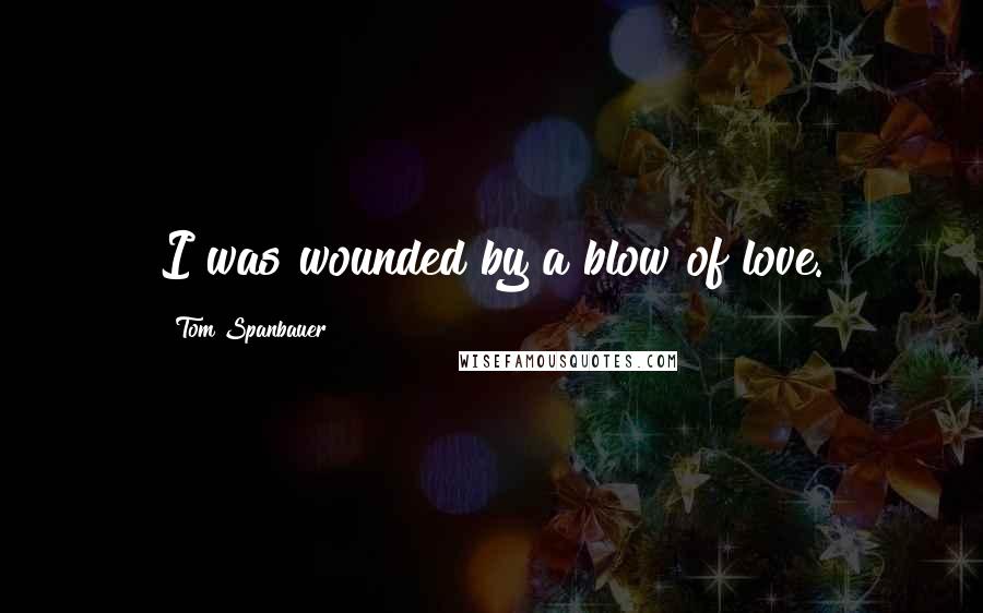 Tom Spanbauer Quotes: I was wounded by a blow of love.