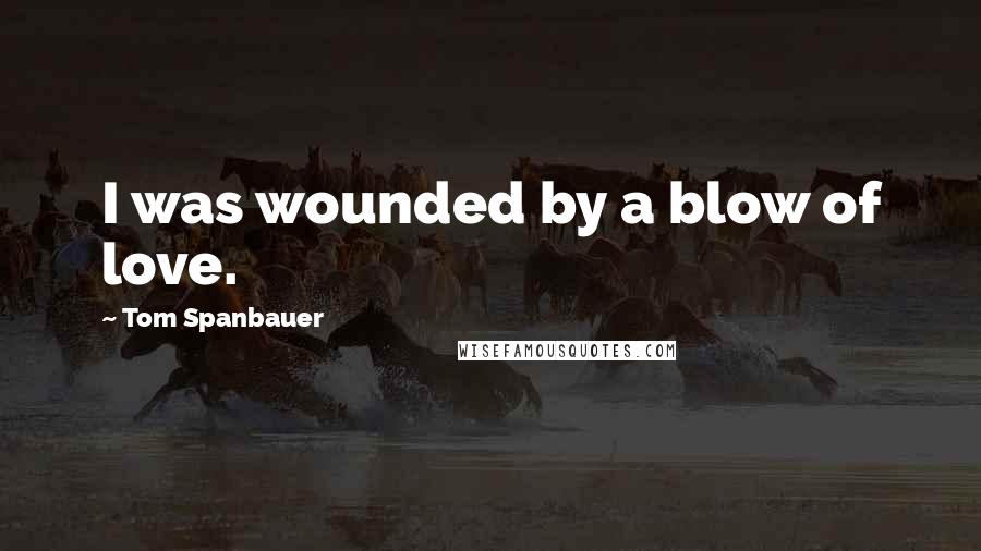 Tom Spanbauer Quotes: I was wounded by a blow of love.