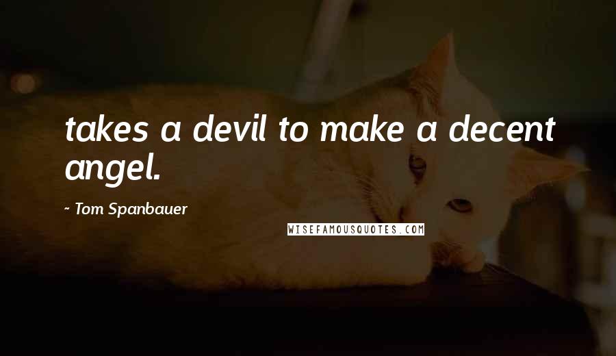 Tom Spanbauer Quotes: takes a devil to make a decent angel.