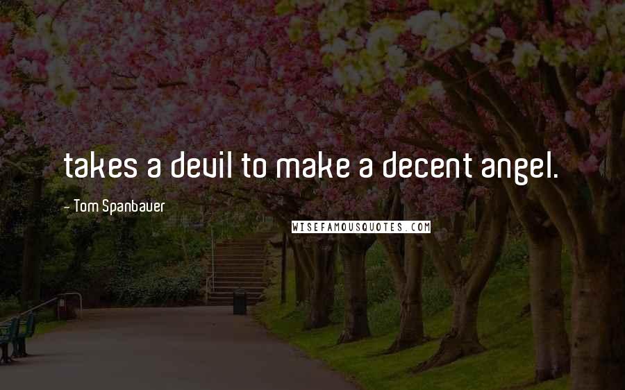 Tom Spanbauer Quotes: takes a devil to make a decent angel.
