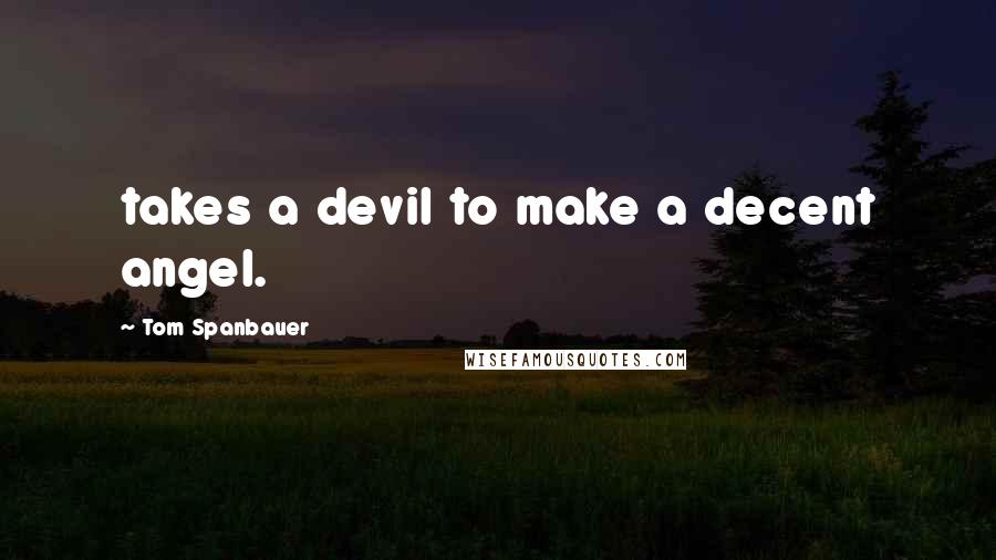 Tom Spanbauer Quotes: takes a devil to make a decent angel.