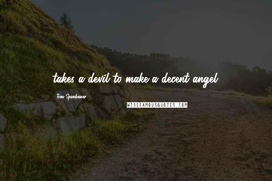 Tom Spanbauer Quotes: takes a devil to make a decent angel.