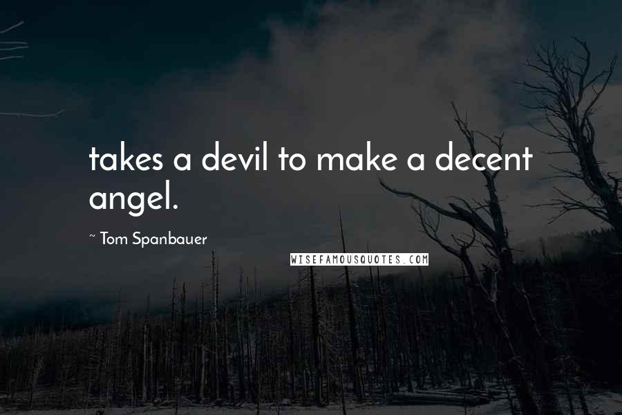 Tom Spanbauer Quotes: takes a devil to make a decent angel.