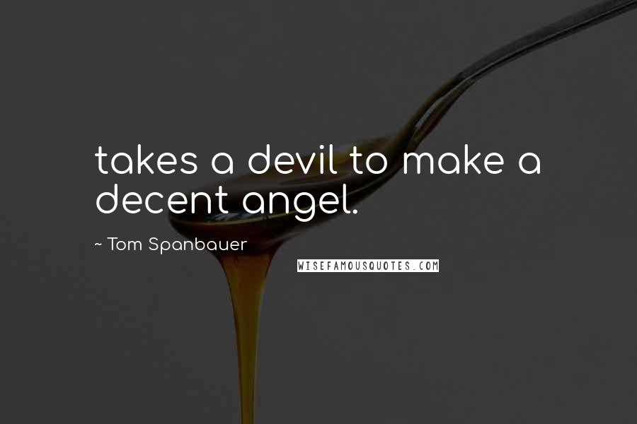 Tom Spanbauer Quotes: takes a devil to make a decent angel.