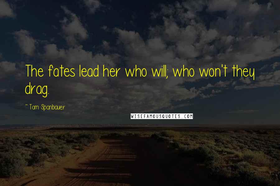 Tom Spanbauer Quotes: The fates lead her who will; who won't they drag.