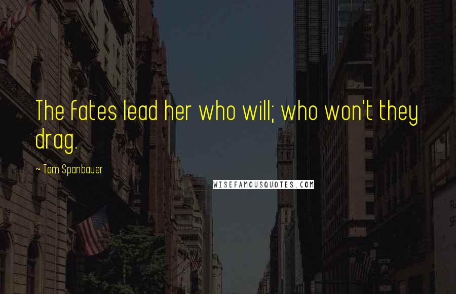 Tom Spanbauer Quotes: The fates lead her who will; who won't they drag.