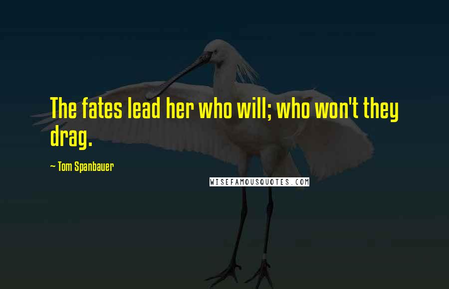 Tom Spanbauer Quotes: The fates lead her who will; who won't they drag.