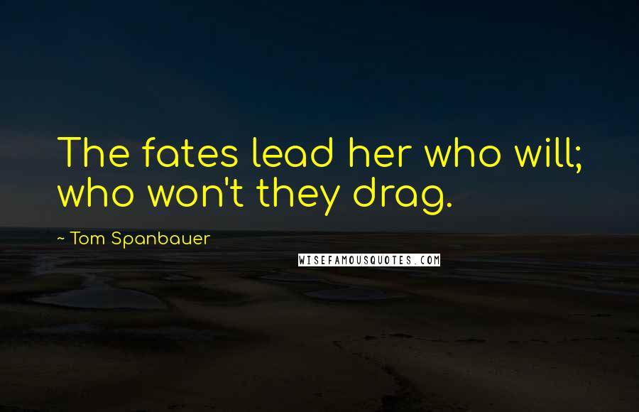 Tom Spanbauer Quotes: The fates lead her who will; who won't they drag.