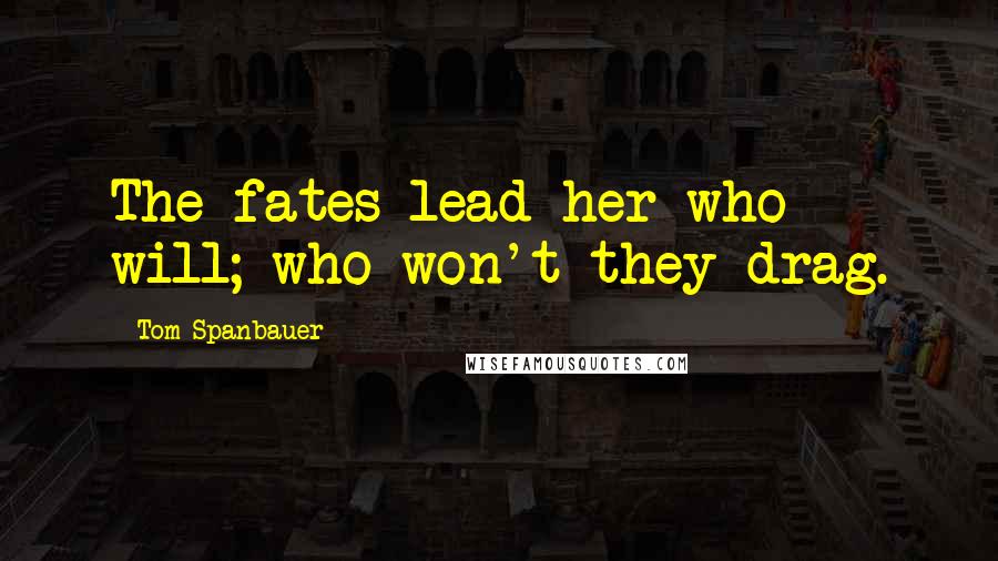 Tom Spanbauer Quotes: The fates lead her who will; who won't they drag.