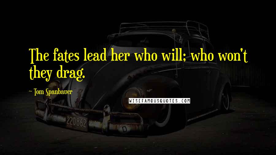 Tom Spanbauer Quotes: The fates lead her who will; who won't they drag.