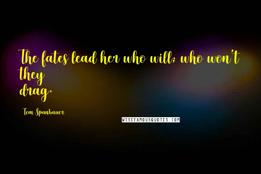 Tom Spanbauer Quotes: The fates lead her who will; who won't they drag.