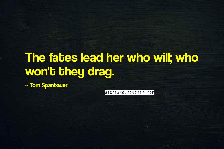 Tom Spanbauer Quotes: The fates lead her who will; who won't they drag.