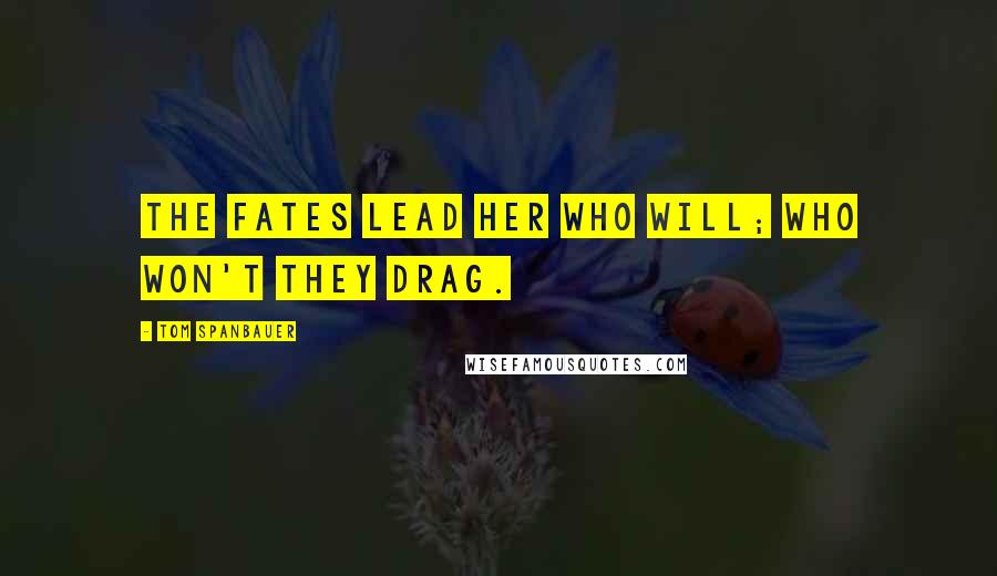 Tom Spanbauer Quotes: The fates lead her who will; who won't they drag.