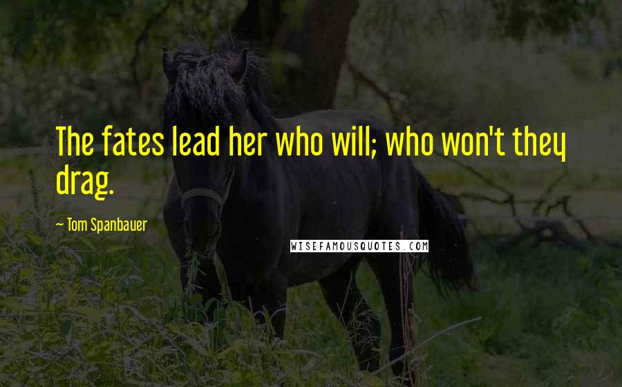 Tom Spanbauer Quotes: The fates lead her who will; who won't they drag.