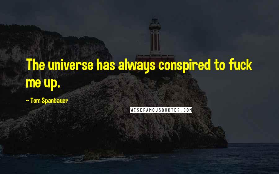 Tom Spanbauer Quotes: The universe has always conspired to fuck me up.