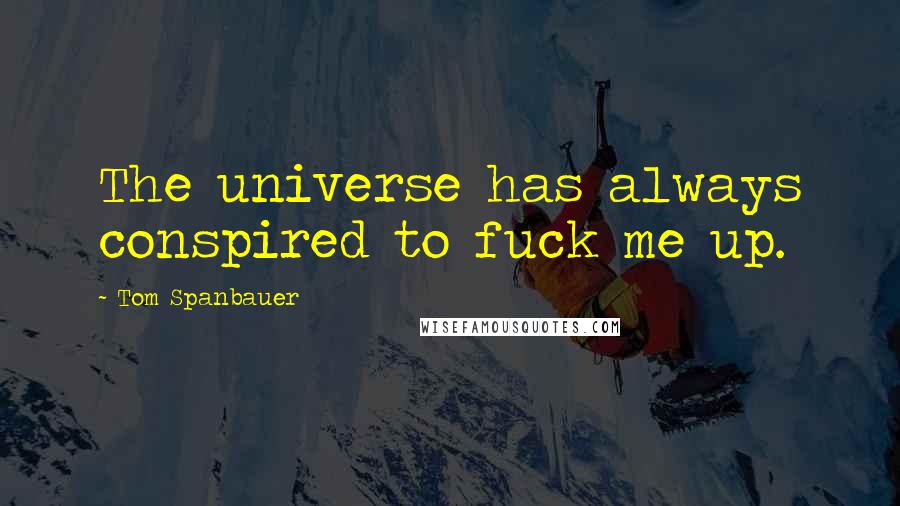 Tom Spanbauer Quotes: The universe has always conspired to fuck me up.