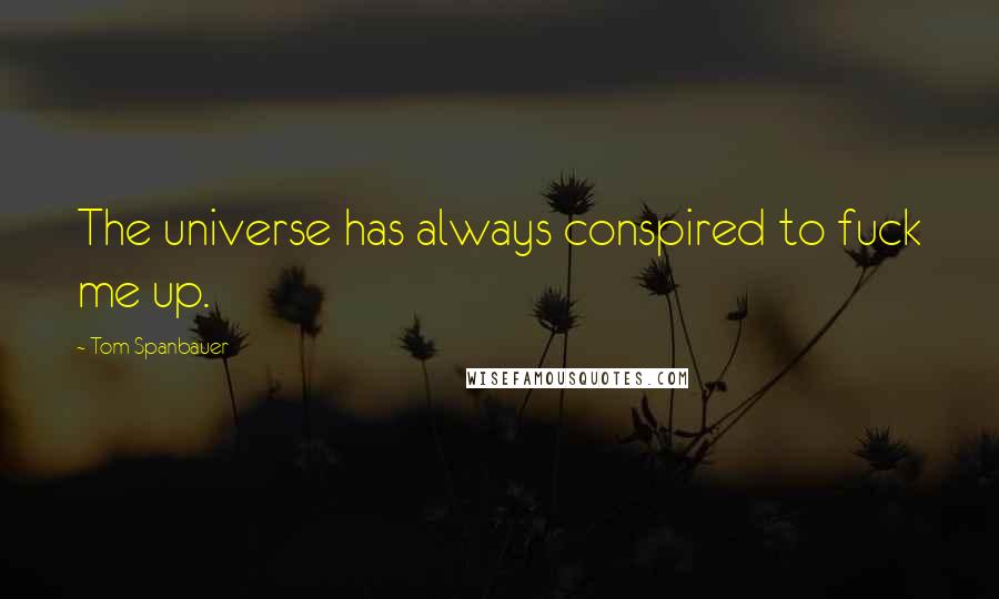 Tom Spanbauer Quotes: The universe has always conspired to fuck me up.