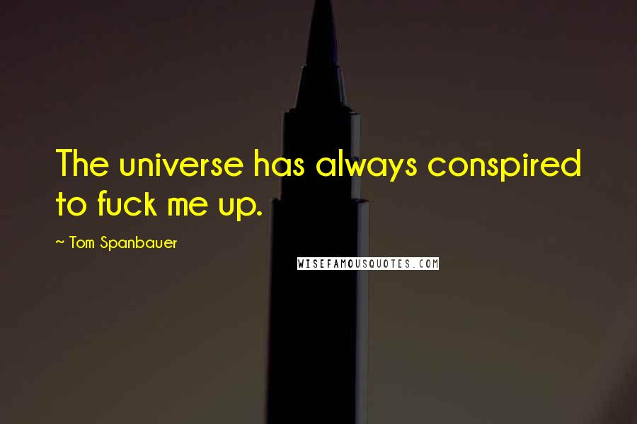 Tom Spanbauer Quotes: The universe has always conspired to fuck me up.