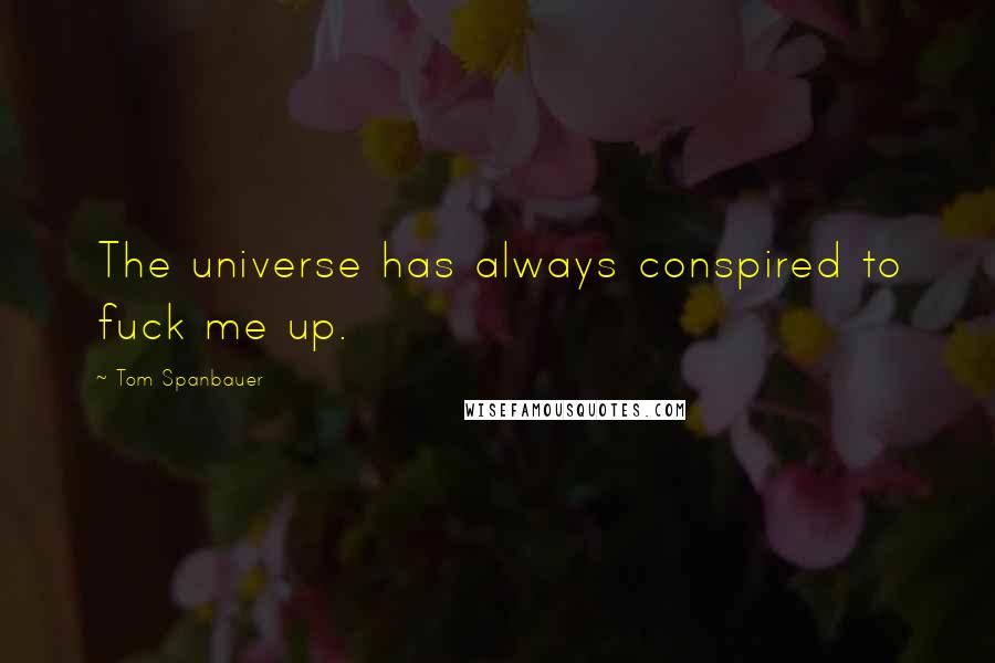 Tom Spanbauer Quotes: The universe has always conspired to fuck me up.