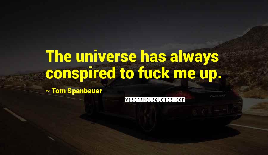 Tom Spanbauer Quotes: The universe has always conspired to fuck me up.