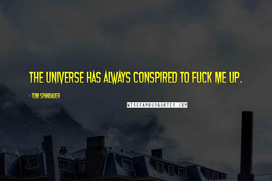 Tom Spanbauer Quotes: The universe has always conspired to fuck me up.